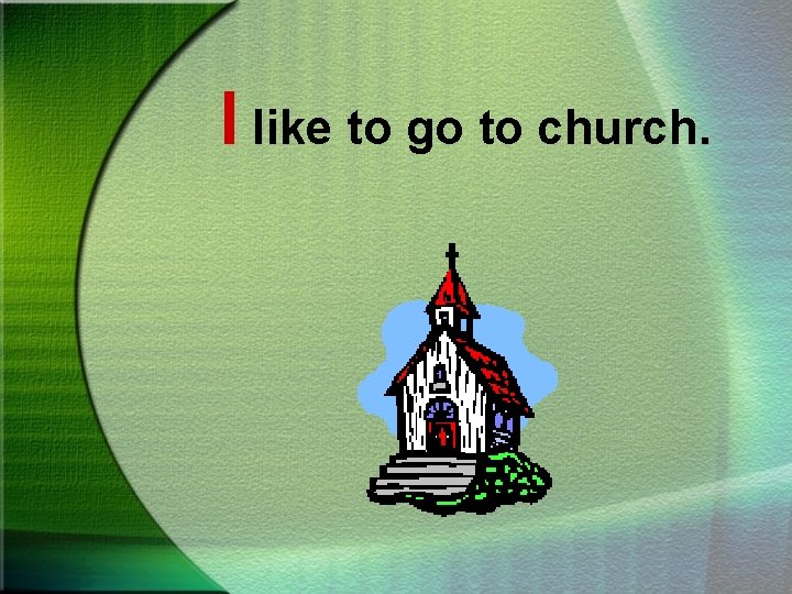 I like to go to church. 