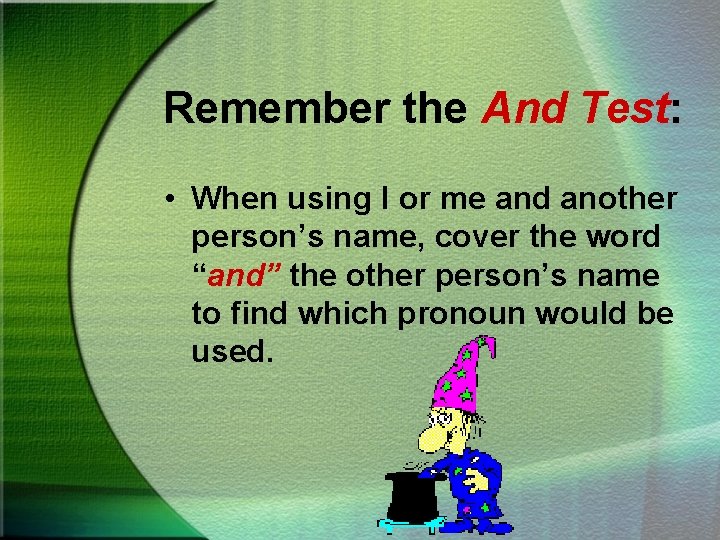 Remember the And Test: • When using I or me and another person’s name,