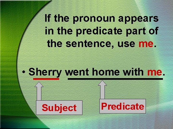 If the pronoun appears in the predicate part of the sentence, use me. •