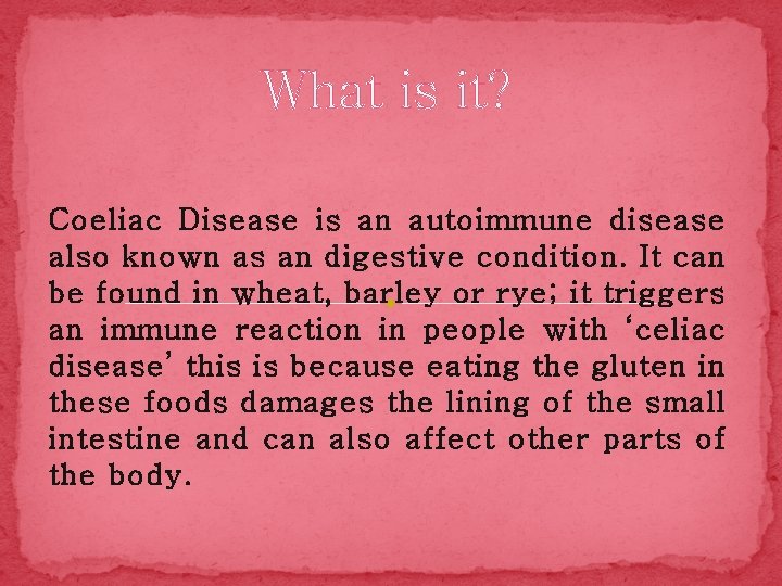 What is it? Coeliac Disease is an autoimmune disease also known as an digestive