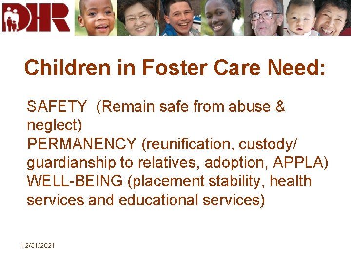 Children in Foster Care Need: SAFETY (Remain safe from abuse & neglect) PERMANENCY (reunification,