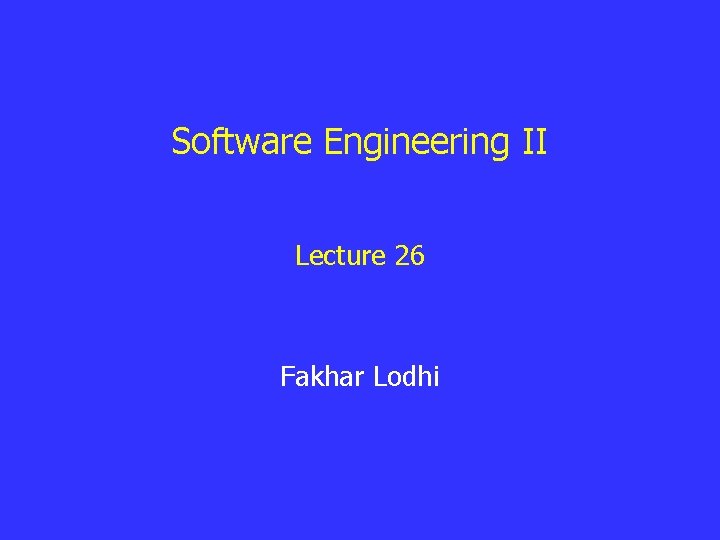 Software Engineering II Lecture 26 Fakhar Lodhi 