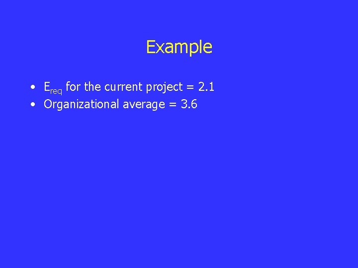 Example • Ereq for the current project = 2. 1 • Organizational average =