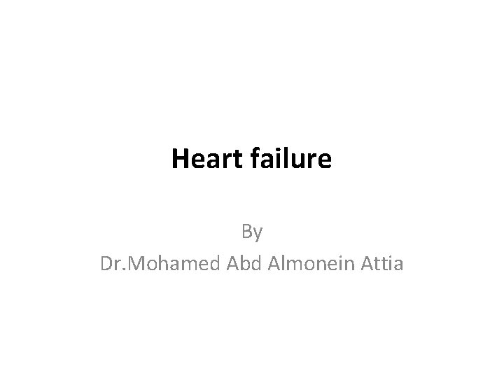 Heart failure By Dr. Mohamed Abd Almonein Attia 