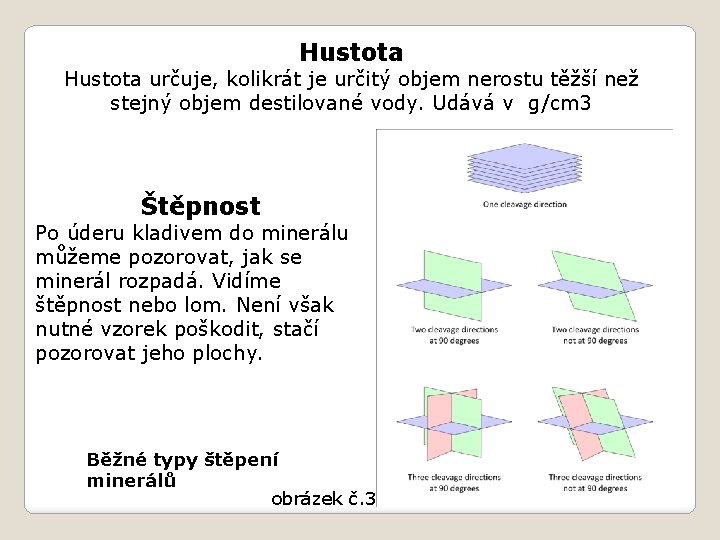 Hustota určuje, kolikrát je určitý objem nerostu těžší než stejný objem destilované vody. Udává