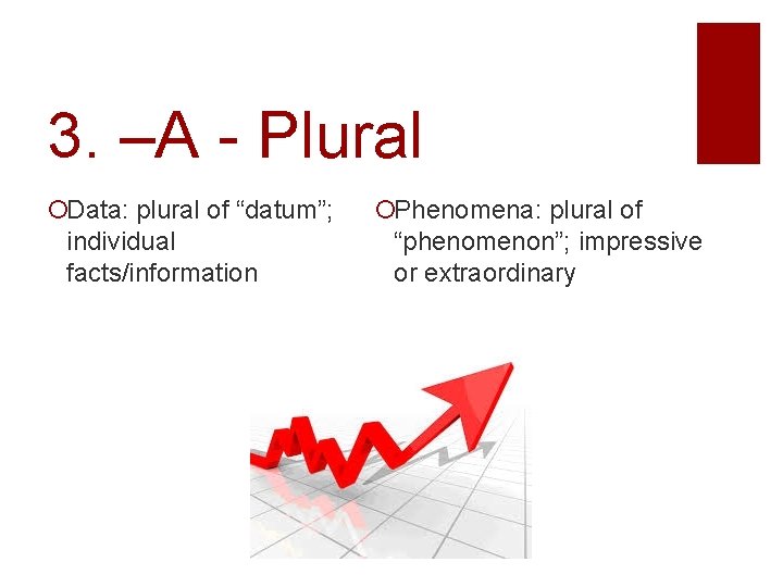 3. –A - Plural Data: plural of “datum”; individual facts/information Phenomena: plural of “phenomenon”;