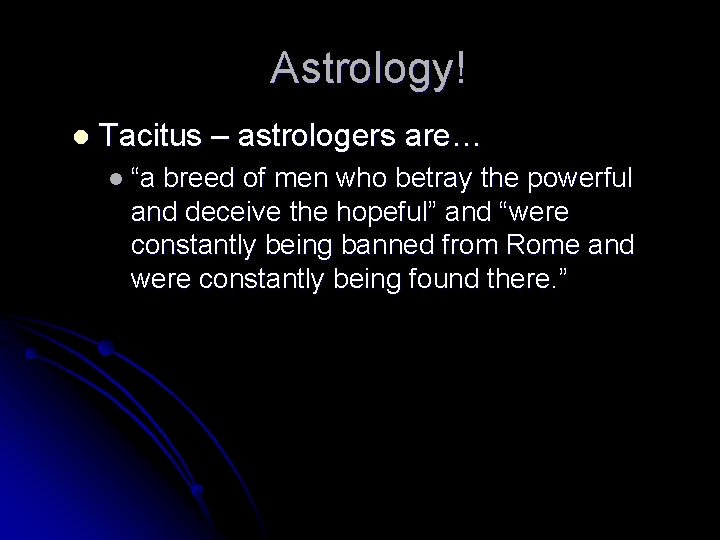 Astrology! l Tacitus – astrologers are… l “a breed of men who betray the