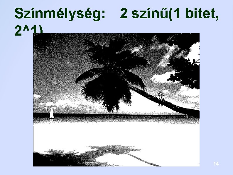 Színmélység: 2 színű(1 bitet, 2^1) 14 