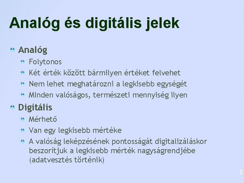 Analóg és digitális jelek Analóg Folytonos Két érték között bármilyen értéket felvehet Nem lehet