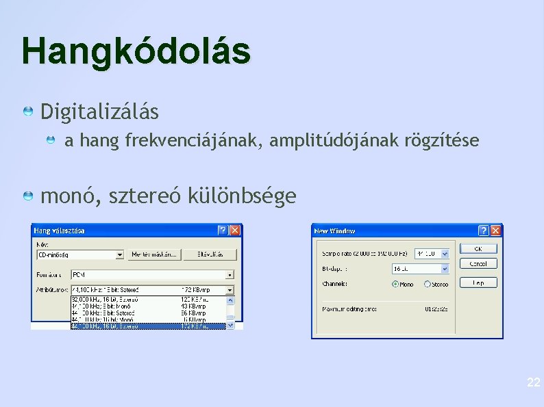 Hangkódolás Digitalizálás a hang frekvenciájának, amplitúdójának rögzítése monó, sztereó különbsége 22 