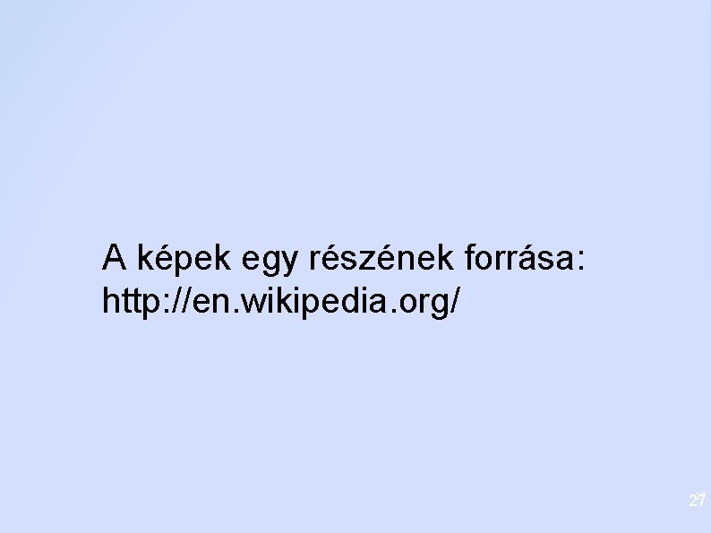 A képek egy részének forrása: http: //en. wikipedia. org/ 27 27 