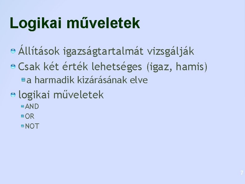 Logikai műveletek Állítások igazságtartalmát vizsgálják Csak két érték lehetséges (igaz, hamis) a harmadik kizárásának