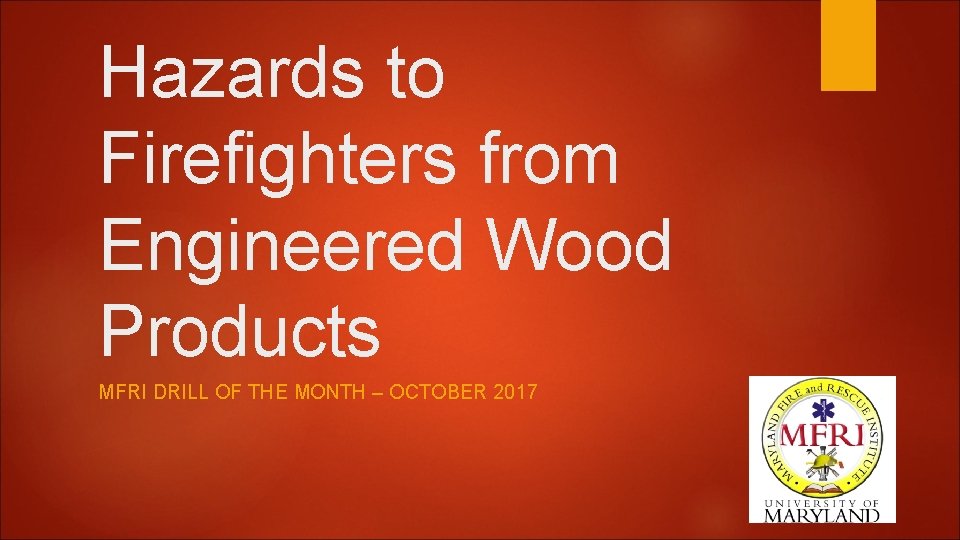 Hazards to Firefighters from Engineered Wood Products MFRI DRILL OF THE MONTH – OCTOBER