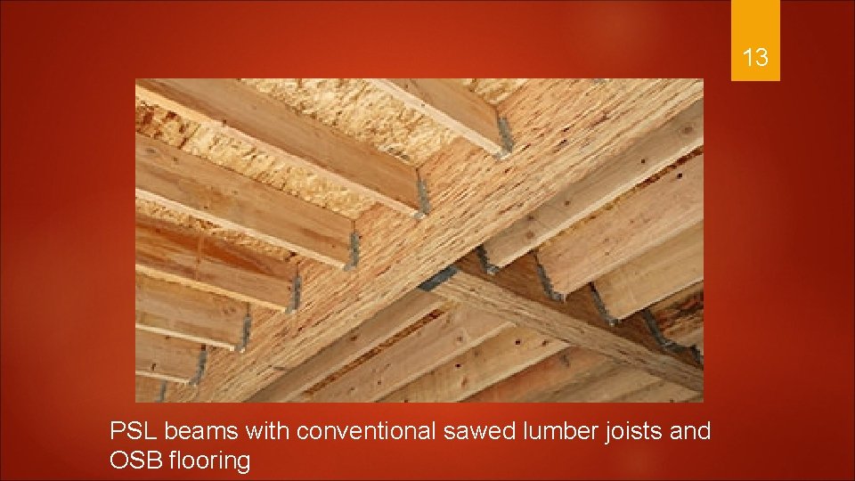 13 PSL beams with conventional sawed lumber joists and OSB flooring 