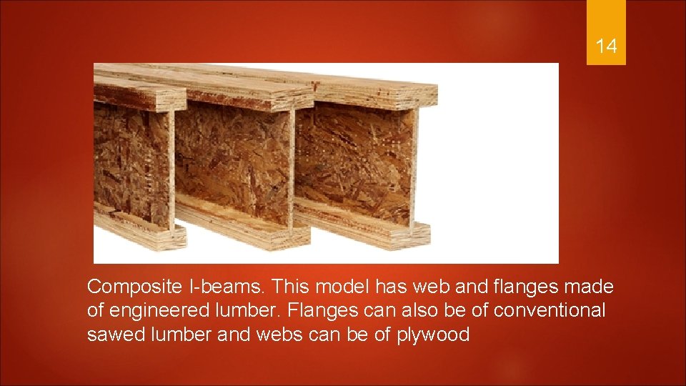 14 Composite I-beams. This model has web and flanges made of engineered lumber. Flanges