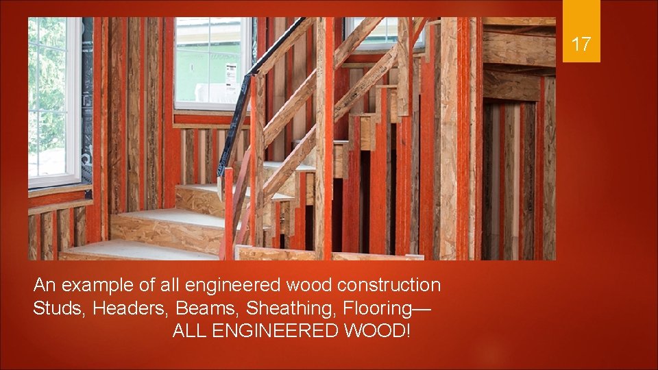 17 An example of all engineered wood construction Studs, Headers, Beams, Sheathing, Flooring— ALL