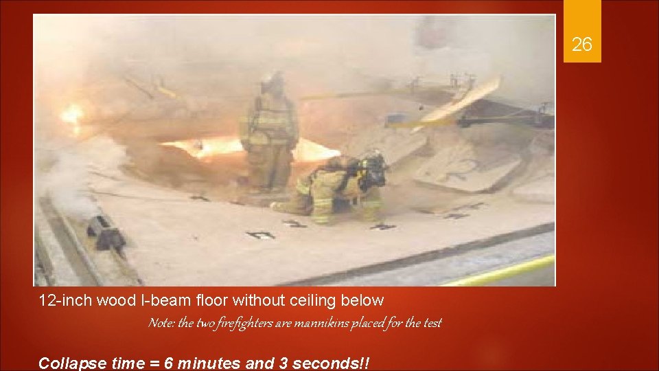 26 12 -inch wood I-beam floor without ceiling below Note: the two firefighters are