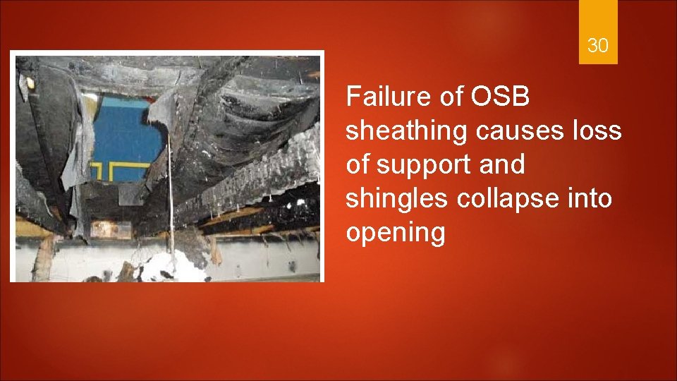 30 Failure of OSB sheathing causes loss of support and shingles collapse into opening