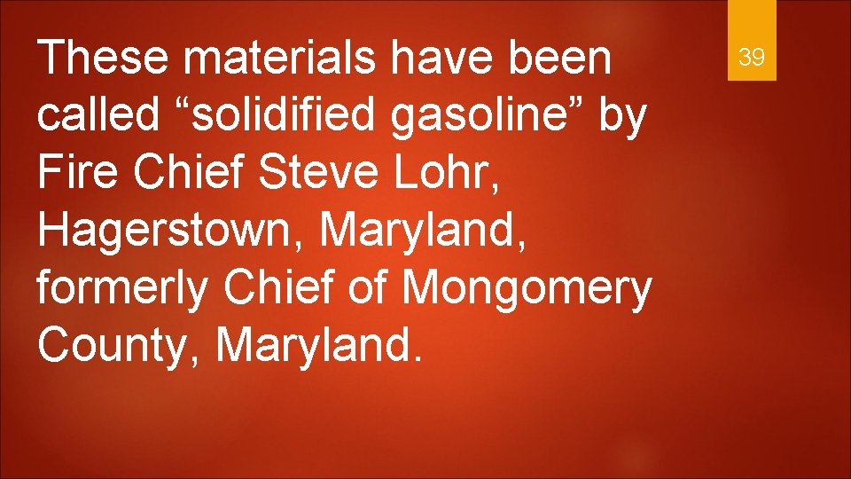 These materials have been called “solidified gasoline” by Fire Chief Steve Lohr, Hagerstown, Maryland,