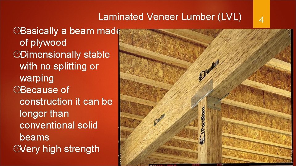 Laminated Veneer Lumber (LVL) Basically a beam made of plywood Dimensionally stable with no