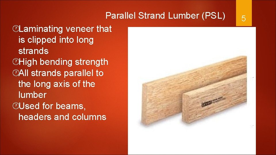 Parallel Strand Lumber (PSL) Laminating veneer that is clipped into long strands High bending
