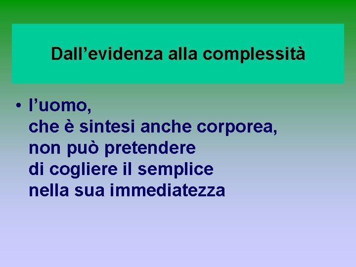 Dall’evidenza alla complessità • l’uomo, che è sintesi anche corporea, non può pretendere di