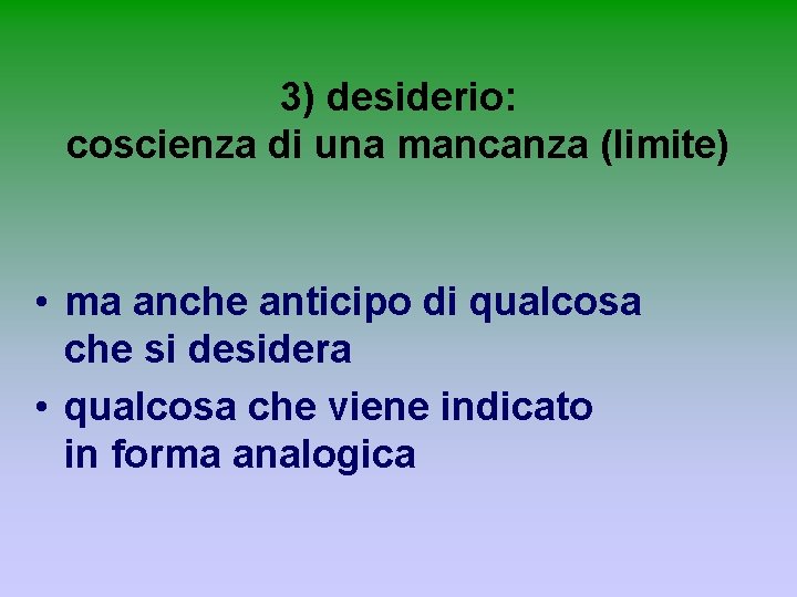 3) desiderio: coscienza di una mancanza (limite) • ma anche anticipo di qualcosa che