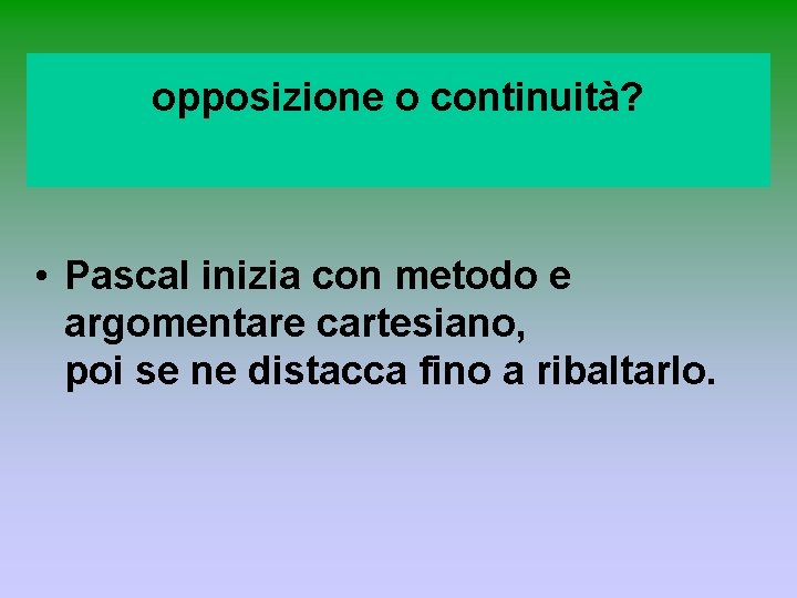 opposizione o continuità? • Pascal inizia con metodo e argomentare cartesiano, poi se ne