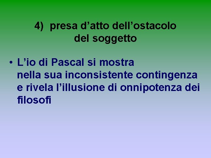 4) presa d’atto dell’ostacolo del soggetto • L’io di Pascal si mostra nella sua