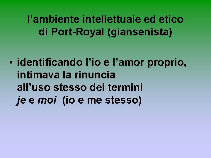 l’ambiente intellettuale ed etico di Port-Royal (giansenista) • identificando l’io e l’amor proprio, intimava