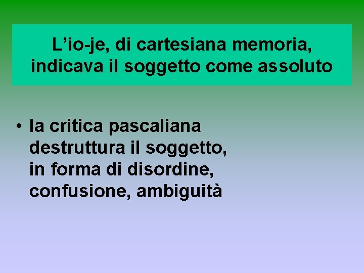 L’io-je, di cartesiana memoria, indicava il soggetto come assoluto • la critica pascaliana destruttura