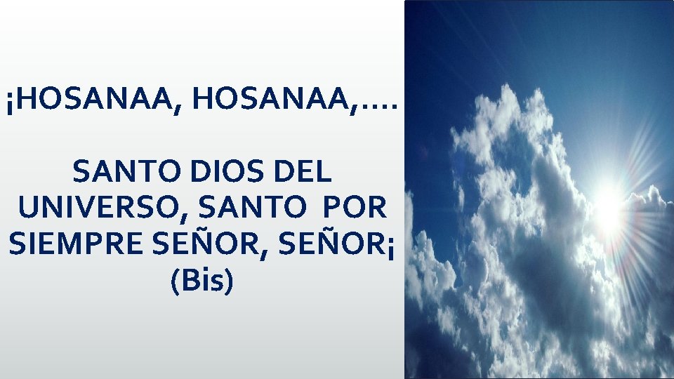 ¡HOSANAA, . . SANTO DIOS DEL UNIVERSO, SANTO POR SIEMPRE SEÑOR, SEÑOR¡ (Bis) 