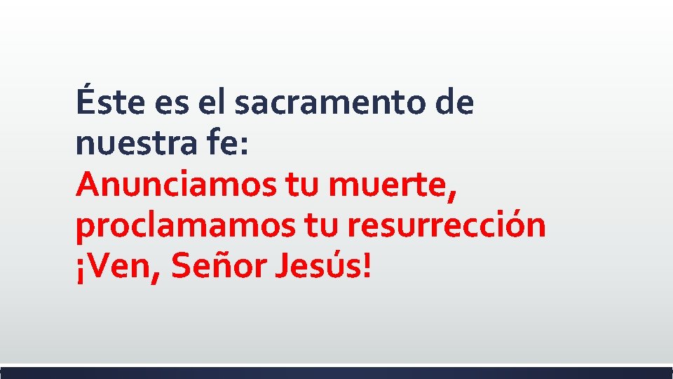 Éste es el sacramento de nuestra fe: Anunciamos tu muerte, proclamamos tu resurrección ¡Ven,