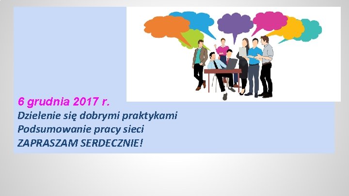 6 grudnia 2017 r. Dzielenie się dobrymi praktykami Podsumowanie pracy sieci ZAPRASZAM SERDECZNIE! 