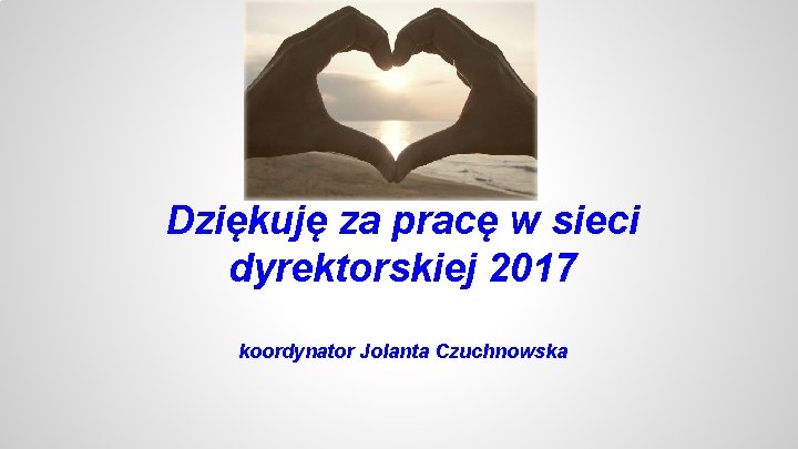 Dziękuję za pracę w sieci dyrektorskiej 2017 koordynator Jolanta Czuchnowska 