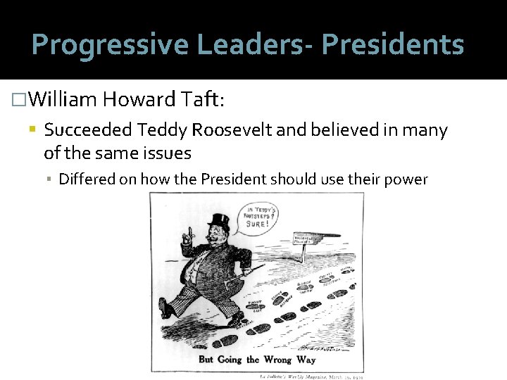 Progressive Leaders- Presidents �William Howard Taft: Succeeded Teddy Roosevelt and believed in many of