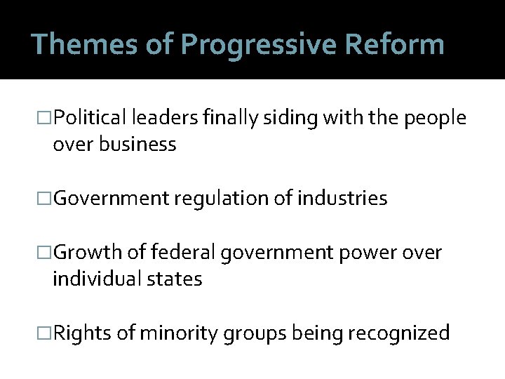 Themes of Progressive Reform �Political leaders finally siding with the people over business �Government