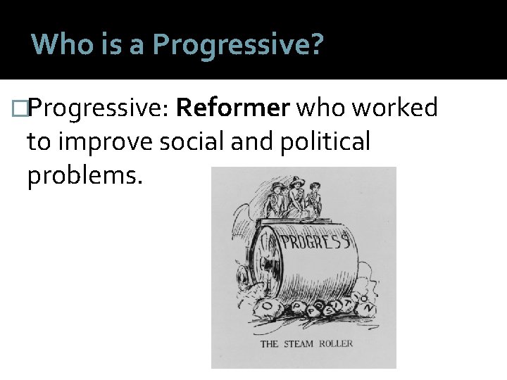 Who is a Progressive? �Progressive: Reformer who worked to improve social and political problems.
