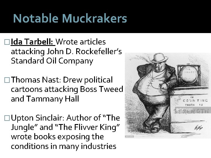 Notable Muckrakers �Ida Tarbell: Wrote articles attacking John D. Rockefeller’s Standard Oil Company �Thomas