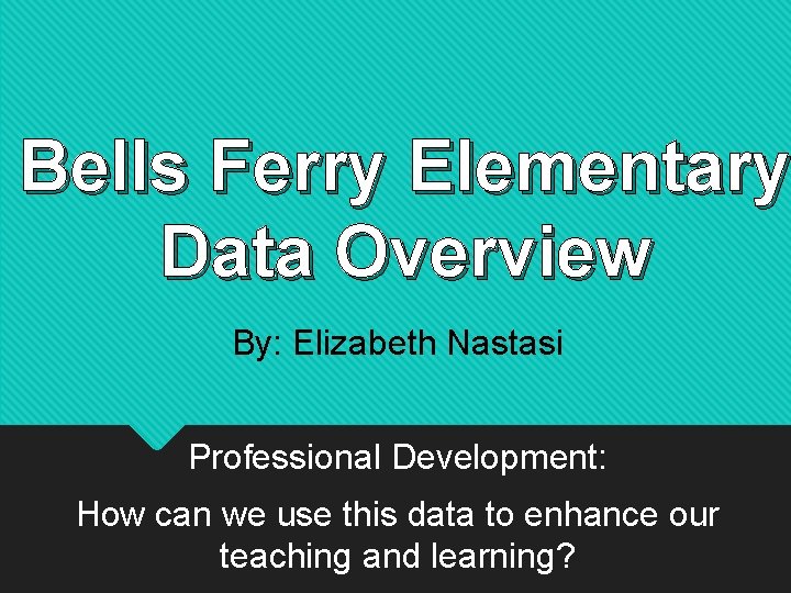 Bells Ferry Elementary Data Overview By: Elizabeth Nastasi Professional Development: How can we use