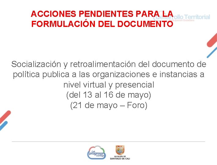 ACCIONES PENDIENTES PARA LA FORMULACIÓN DEL DOCUMENTO Socialización y retroalimentación del documento de política