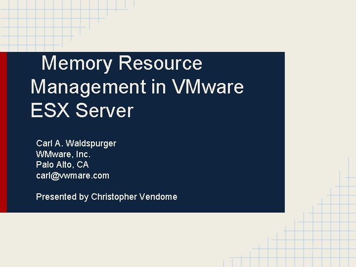 Memory Resource Management in VMware ESX Server Carl A. Waldspurger WMware, Inc. Palo Alto,