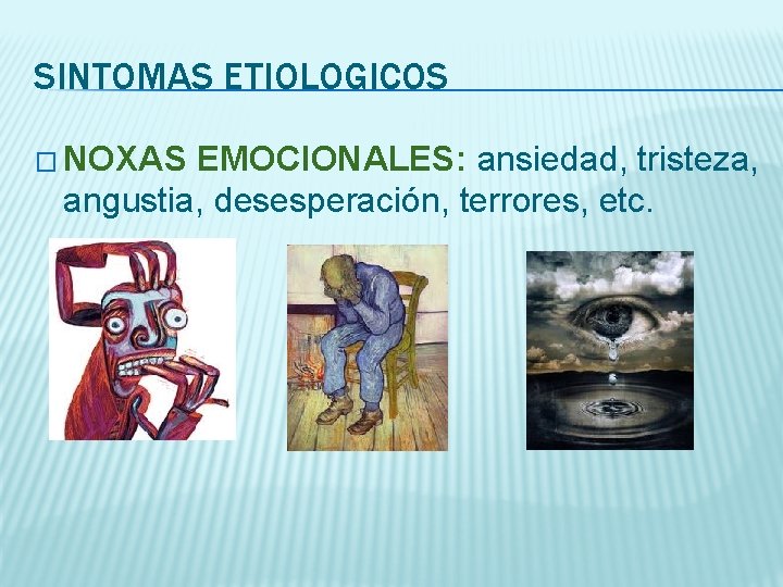 SINTOMAS ETIOLOGICOS � NOXAS EMOCIONALES: ansiedad, tristeza, angustia, desesperación, terrores, etc. 