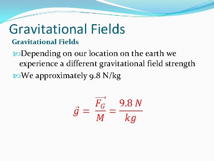 Gravitational Fields Depending on our location on the earth we experience a different gravitational