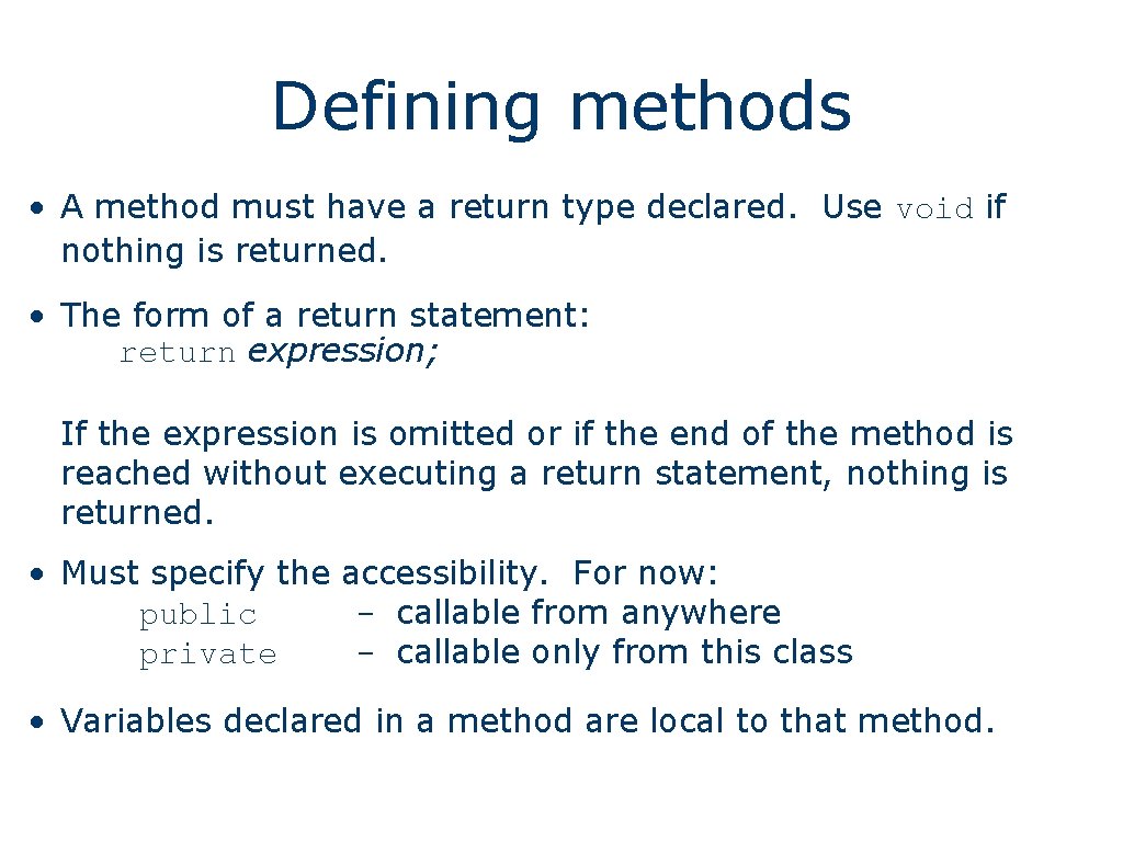 Defining methods • A method must have a return type declared. Use void if