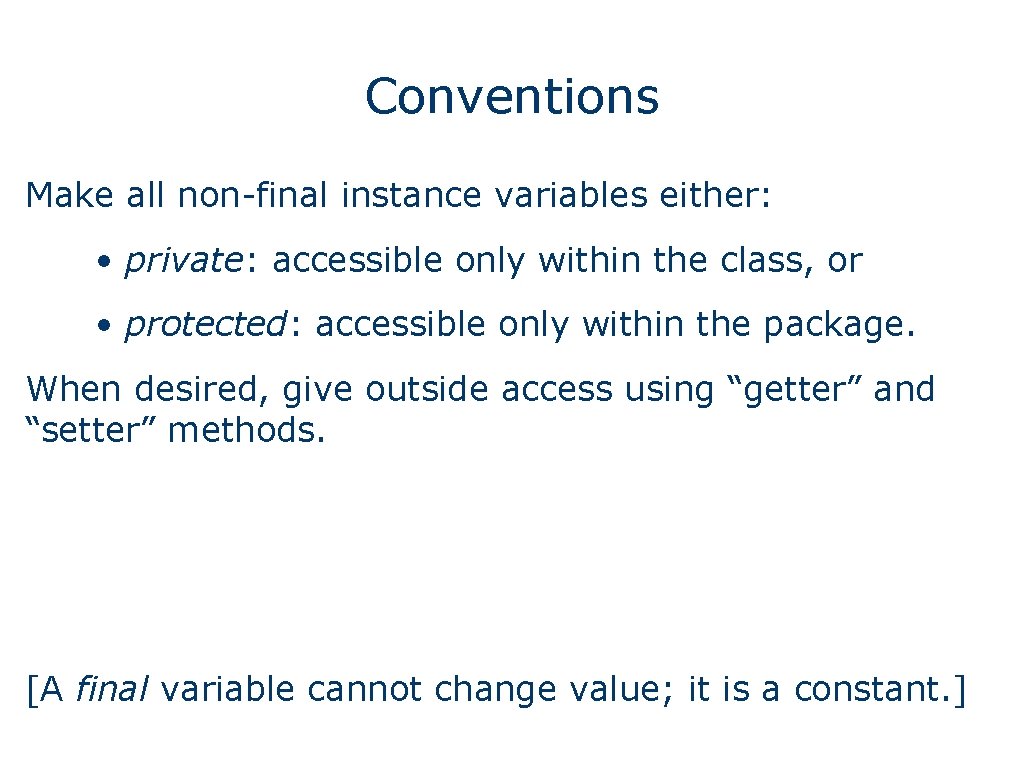 Conventions Make all non-final instance variables either: • private: accessible only within the class,