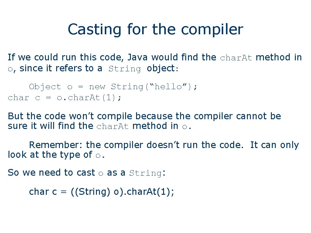 Casting for the compiler If we could run this code, Java would find the