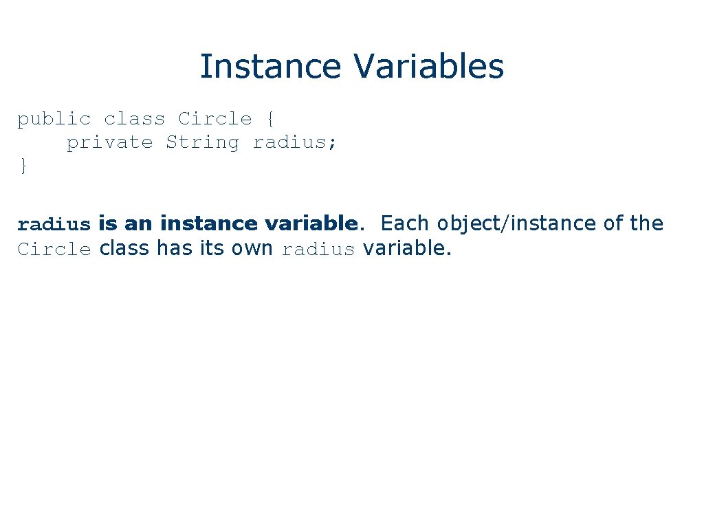 Instance Variables public class Circle { private String radius; } radius is an instance
