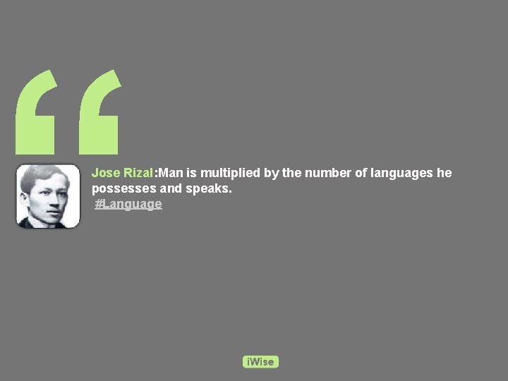 “ Jose Rizal: Man is multiplied by the number of languages he possesses and