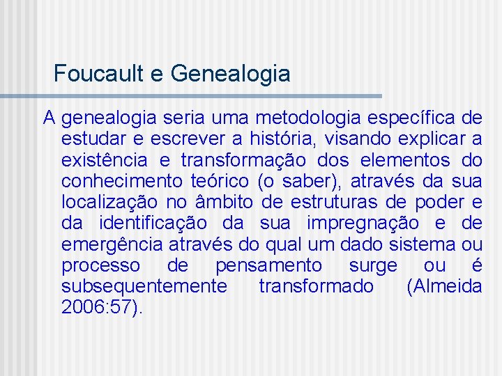 Foucault e Genealogia A genealogia seria uma metodologia específica de estudar e escrever a